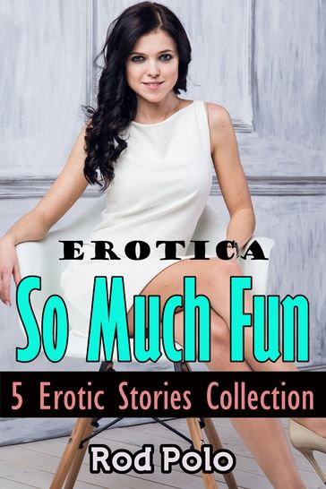 Erotica: So Much Fun: 5 Erotic Stories Collection - Rod Polo