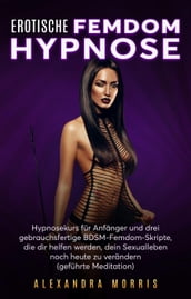 Erotische Femdom Hypnose: Hypnosekurs für Anfänger und drei gebrauchsfertige BDSM-Femdom-Skripte, die dir helfen werden, dein Sexualleben noch heute zu verändern