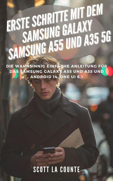 Erste Schritte Mit Dem Samsung Galaxy Samsung A55 Und A35 5G: Die Wahnsinnig Einfache Anleitung Für Das Samsung Galaxy A55 Und A35 Und Android 14, One Ui 6.1 - Scott La Counte