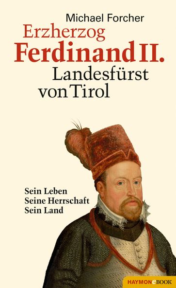 Erzherzog Ferdinand II. Landesfürst von Tirol - Michael Forcher