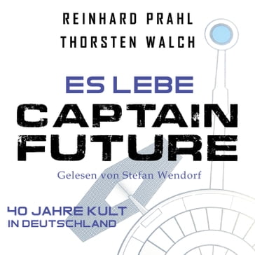 Es lebe Captain Future: Das Hörbuch - Stefan Wendorf - Thorsten Walch - Reinhard Prahl