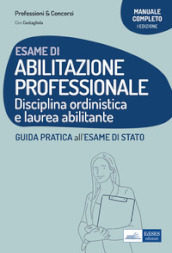 Esame di abilitazione professionale. Disciplina ordinistica e laurea abilitante. Guida pratica all esame di Stato