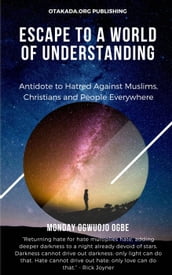 Escape To A World Of Understanding Antidote to Hatred Against Muslims, Christians and People Everywhere