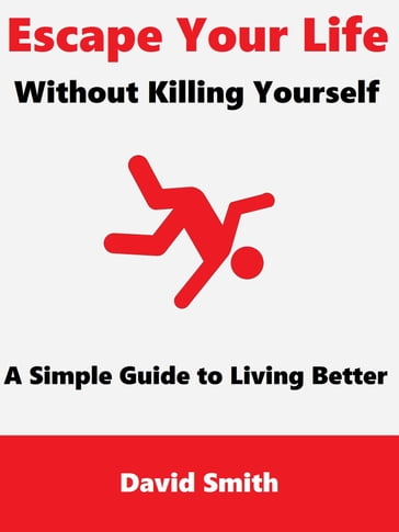 Escape Your Life Without Killing Yourself: A Simple Guide to Living Better - David Smith