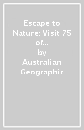 Escape to Nature: Visit 75 of Australia s Best National Parks