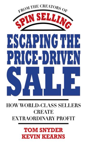 Escaping the Price-Driven Sale: How World Class Sellers Create Extraordinary Profit - Tom Snyder - Kevin Kearns