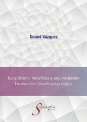 Escepticismo, metafísica y argumentación: Estudios sobre filosofía griega antigua