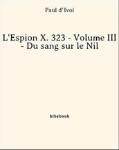 L Espion X. 323 - Volume III - Du sang sur le Nil