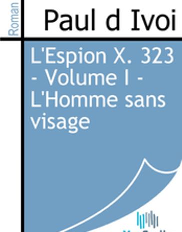 L'Espion X. 323 - Volume I - L'Homme sans visage - Paul d Ivoi