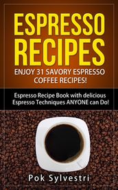Espresso Recipes: Enjoy 31 Savory Espresso Coffee Recipes! (Steak Rub, Chili, Bacon, Cookies, Brownies, Protein Shakes, Power Bars, Barbecue Sauce, Ice Cream & More) Espresso Recipe Book