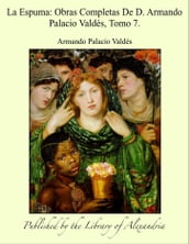 La Espuma: Obras Completas De D. Armando Palacio Valdés, Tomo 7.