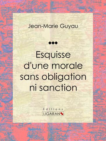 Esquisse d'une morale sans obligation ni sanction - Jean-Marie Guyau - Ligaran