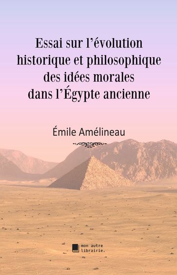 Essai sur l'évolution historique et philosophique des idées morales dans l'Égypte ancienne - Émile Amélineau