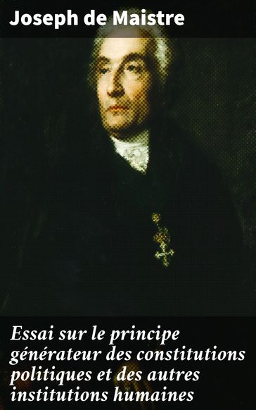 Essai sur le principe générateur des constitutions politiques et des autres institutions humaines - Joseph de Maistre