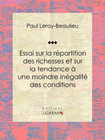 Essai sur la répartition des richesses et sur la tendance à une moindre inégalité des conditions - Paul Leroy-Beaulieu - Ligaran