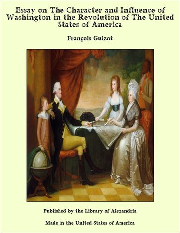 Essay on The Character and Influence of Washington in the Revolution of The United States of America - François Guizot