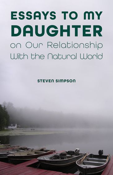 Essays to My Daughter on Our Relationship With the Natural World - Steven Simpson