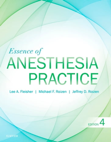 Essence of Anesthesia Practice E-Book - MD Michael F. Roizen - MD Jeffrey Roizen - MD Lee A. Fleisher