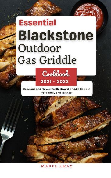 Essential Blackstone Outdoor Gas Griddle Cookbook 2021 - 2022: Delicious and Flavourful Backyard Griddle Recipes for Family and Friends - Mabel Gray