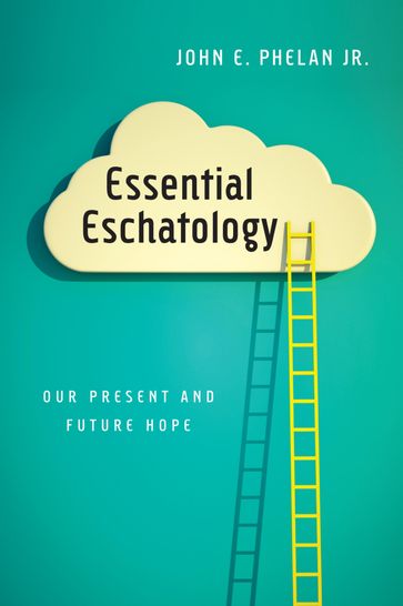 Essential Eschatology - John E. Phelan Jr.