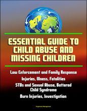Essential Guide to Child Abuse and Missing Children: Law Enforcement and Family Response, Injuries, Illness, Fatalities, STDs and Sexual Abuse, Battered Child Syndrome, Burn Injuries, AMBER Alert