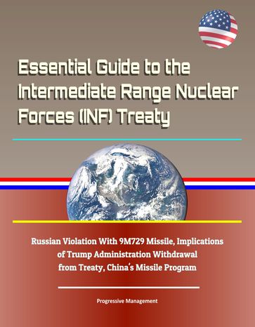 Essential Guide to the Intermediate Range Nuclear Forces (INF) Treaty: Russian Violation With 9M729 Missile, Implications of Trump Administration Withdrawal from Treaty, China's Missile Program - Progressive Management
