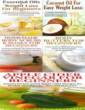 Essential Oils & Weight Loss for Beginners & Apple Cider Vinegar for Beginners & Body Butters for Beginners & Coconut Oil for Easy Weight Loss & Homemade Body Scrubs & Masks for Beginners