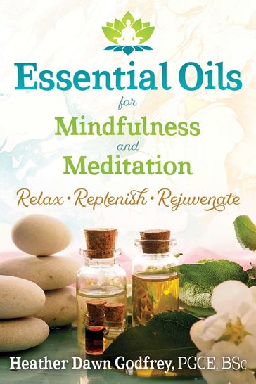 Essential Oils for Mindfulness and Meditation - Heather Dawn Godfrey - PGCE - BSc