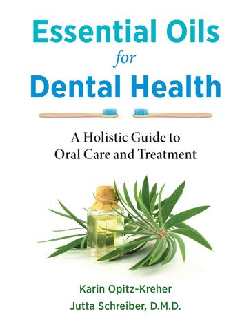 Essential Oils for Dental Health - Karin Opitz-Kreher - Jutta Schreiber