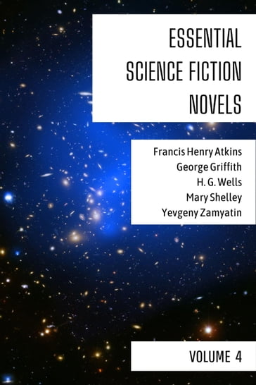 Essential Science Fiction Novels - Volume 4 - August Nemo - Francis Henry Atkins - George Griffith - H. G. Wells - Mary Shelley - Yevgeny Zamyatin