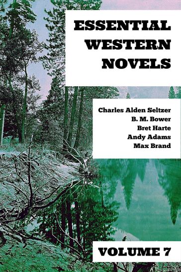 Essential Western Novels - Volume 7 - Andy Adams - August Nemo - B. M. Bower - Bret Harte - Charles Alden Seltzer - Max Brand