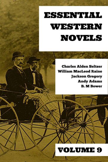 Essential Western Novels - Volume 9 - Andy Adams - August Nemo - B. M. Bower - Charles Alden Seltzer - Gregory Jackson - William MacLeod Raine