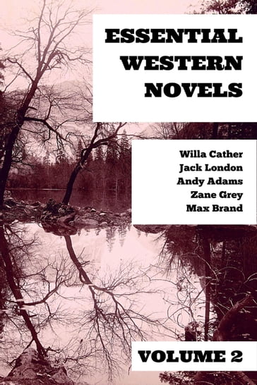 Essential Western Novels - Volume 2 - Andy Adams - August Nemo - Jack London - Max Brand - Willa Cather - Zane Grey