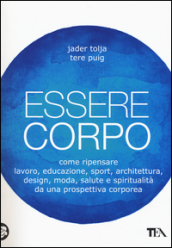 Essere corpo. Come ripensare lavoro, educazione, sport, architettura, design, moda, salute e spiritualità da una prospettiva corporea