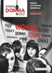 Essere donna oggi 2017. Antologia del premio letterario