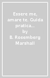 Essere me, amare te. Guida pratica per costruire relazioni straordinarie