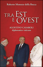 Tra Est e Ovest. Agostino Casaroli diplomatico vaticano
