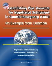 Establishing Ripe Moments for Negotiated Settlement in Counterinsurgency (COIN): An Example from Colombia - Negotiations with Revolutionary Armed Forces of Colombia (FARC) Between 1986 and 2016