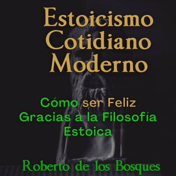 Estoicismo Cotidiano Moderno - Roberto de los Bosques