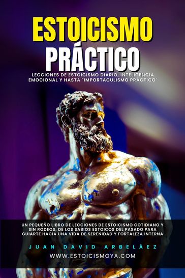 Estoicismo Práctico - Lecciones De Estoicismo Diario, Inteligencia Emocional Y Hasta "Importaculismo Práctico" - Juan David Arbelaez