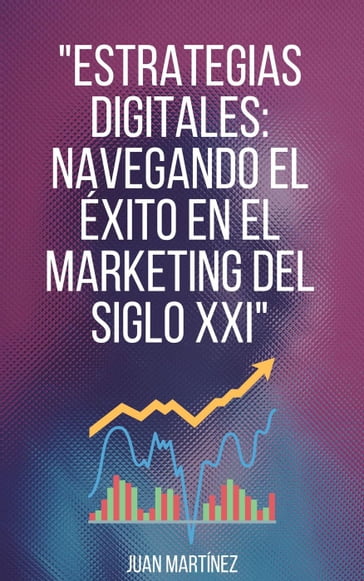 "Estrategias Digitales: Navegando el Éxito en el Marketing del Siglo XXI" - Juan Martinez