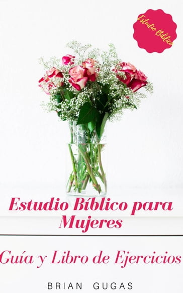 Estudio Bíblico para Mujeres: Guía y Libro de Ejercicios - Brian Gugas