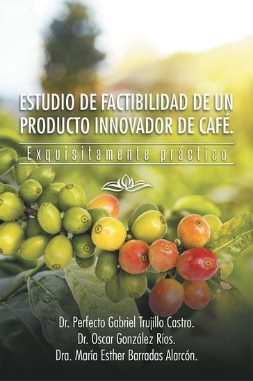 Estudio De Factibilidad De Un Producto Innovador De Café. - Dr. Oscar González Ríos - Dr. Perfecto Gabriel Trujillo Castro - Dra. María Esther Barradas Alarcón