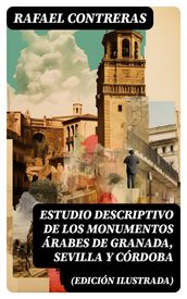 Estudio descriptivo de los monumentos árabes de Granada, Sevilla y Córdoba (edición ilustrada)