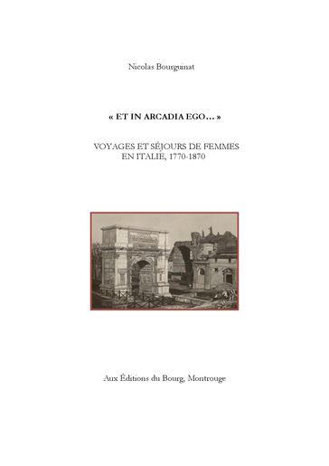 "Et In Arcadia Ego" Voyages et Séjours de Femmes en Italie, 1770-1870 - Nicolas Bourguinat