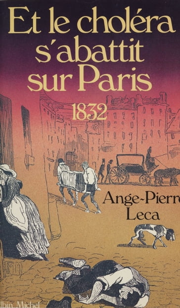 Et le choléra s'abattit sur Paris : 1832 - AngePierre Leca