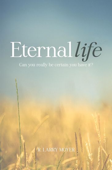 Eternal Life - Can You Really Be Certain You Have It? - R. Larry Moyer