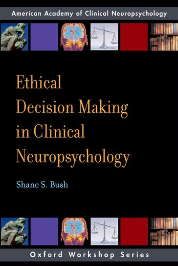 Ethical Decision Making in Clinical Neuropsychology - Shane S. Bush
