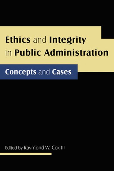 Ethics and Integrity in Public Administration: Concepts and Cases - Raymond W Cox