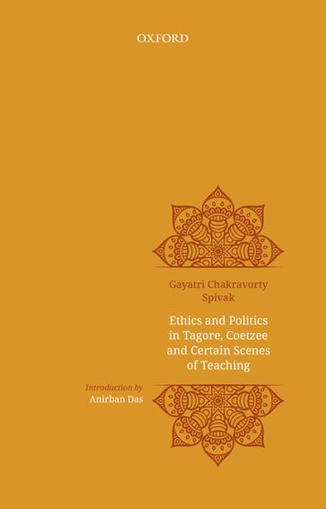 Ethics and Politics in Tagore, Coetzee and Certain Scenes of Teaching - Gayatri Chakravorty Spivak